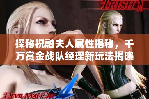 探秘祝融夫人属性揭秘，千万赏金战队经理新玩法揭晓！