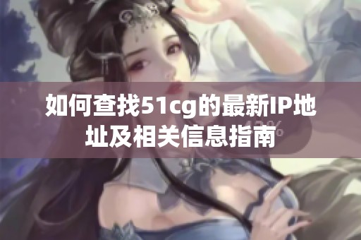 如何查找51cg的最新IP地址及相关信息指南