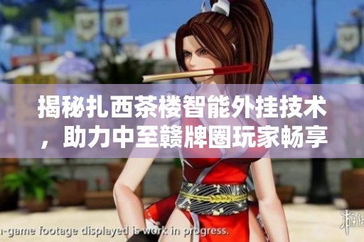 揭秘扎西茶楼智能外挂技术，助力中至赣牌圈玩家畅享游戏体验
