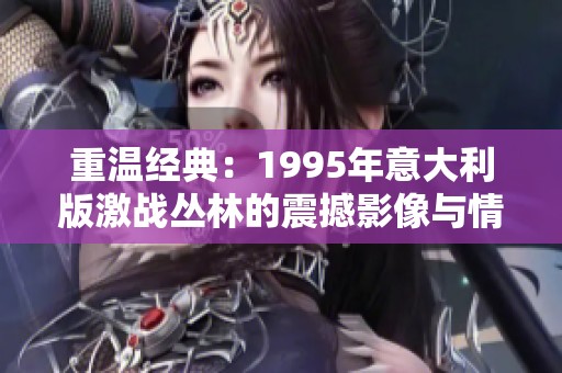 重温经典：1995年意大利版激战丛林的震撼影像与情感探索