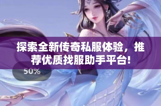 探索全新传奇私服体验，推荐优质找服助手平台!