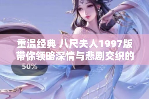 重温经典 八尺夫人1997版带你领略深情与悲剧交织的故事