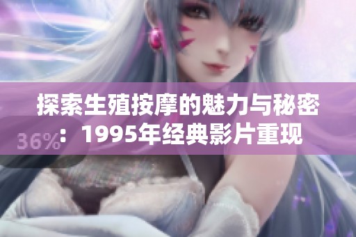 探索生殖按摩的魅力与秘密：1995年经典影片重现