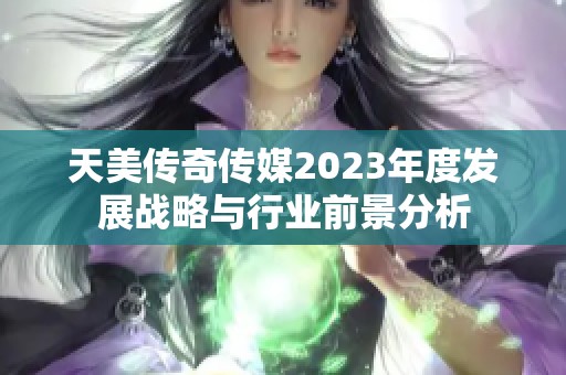 天美传奇传媒2023年度发展战略与行业前景分析