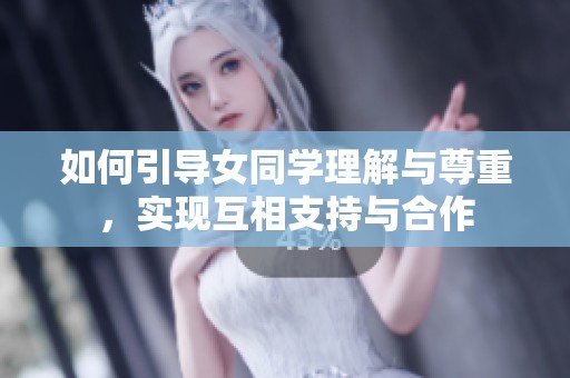 如何引导女同学理解与尊重，实现互相支持与合作