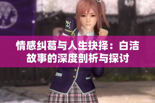情感纠葛与人生抉择：白洁故事的深度剖析与探讨