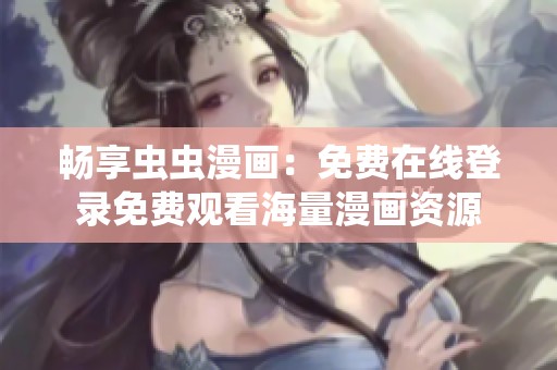 畅享虫虫漫画：免费在线登录免费观看海量漫画资源