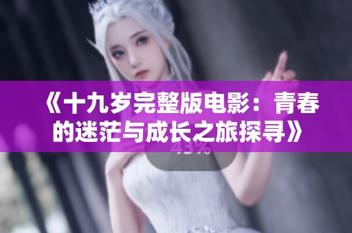 《十九岁完整版电影：青春的迷茫与成长之旅探寻》