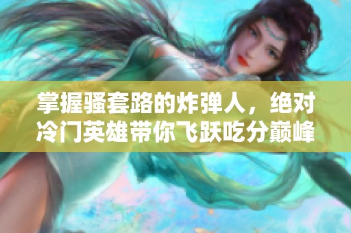 掌握骚套路的炸弹人，绝对冷门英雄带你飞跃吃分巅峰
