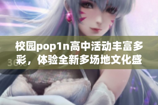 校园pop1n高中活动丰富多彩，体验全新多场地文化盛宴