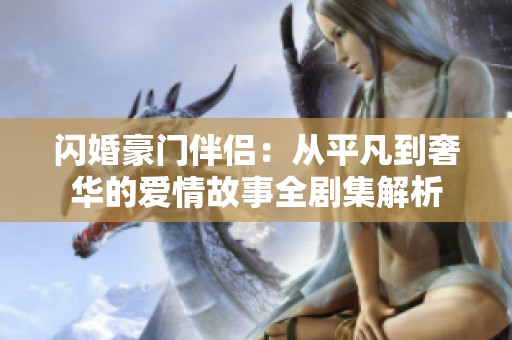 闪婚豪门伴侣：从平凡到奢华的爱情故事全剧集解析