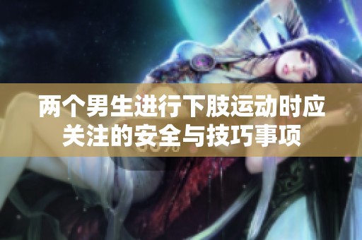 两个男生进行下肢运动时应关注的安全与技巧事项