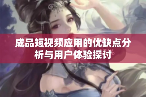成品短视频应用的优缺点分析与用户体验探讨