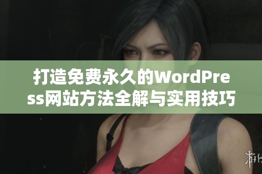 打造免费永久的WordPress网站方法全解与实用技巧