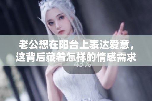 老公想在阳台上表达爱意，这背后藏着怎样的情感需求