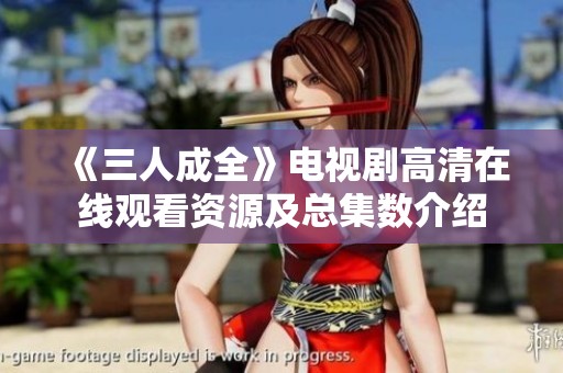 《三人成全》电视剧高清在线观看资源及总集数介绍