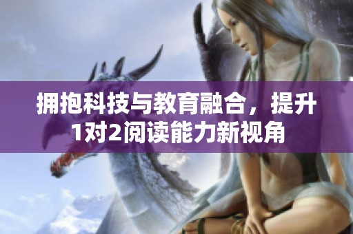 拥抱科技与教育融合，提升1对2阅读能力新视角