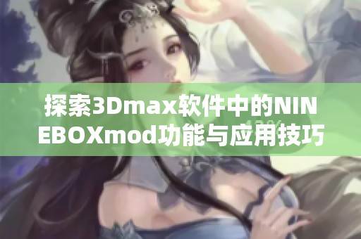 探索3Dmax软件中的NINEBOXmod功能与应用技巧