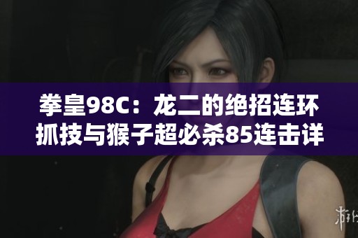 拳皇98C：龙二的绝招连环抓技与猴子超必杀85连击详解