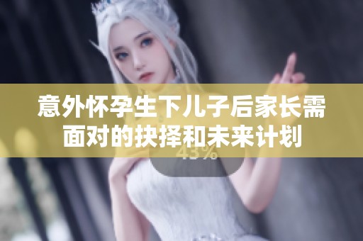 意外怀孕生下儿子后家长需面对的抉择和未来计划