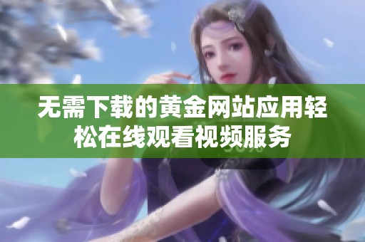 无需下载的黄金网站应用轻松在线观看视频服务