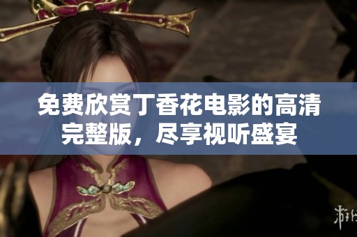 免费欣赏丁香花电影的高清完整版，尽享视听盛宴