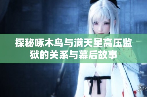 探秘啄木鸟与满天星高压监狱的关系与幕后故事