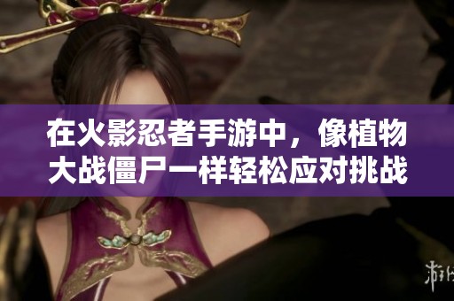 在火影忍者手游中，像植物大战僵尸一样轻松应对挑战