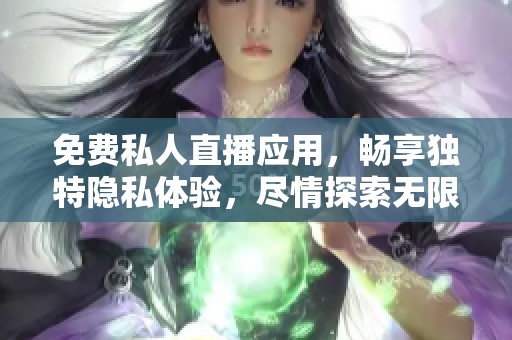 免费私人直播应用，畅享独特隐私体验，尽情探索无限可能