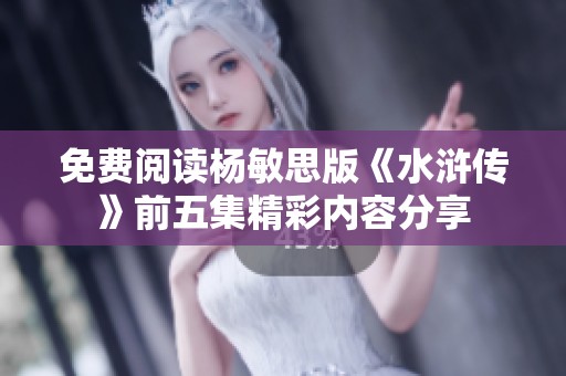 免费阅读杨敏思版《水浒传》前五集精彩内容分享
