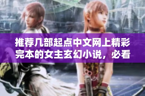 推荐几部起点中文网上精彩完本的女主玄幻小说，必看之选！