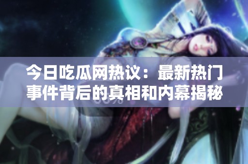 今日吃瓜网热议：最新热门事件背后的真相和内幕揭秘