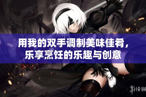 用我的双手调制美味佳肴，乐享烹饪的乐趣与创意