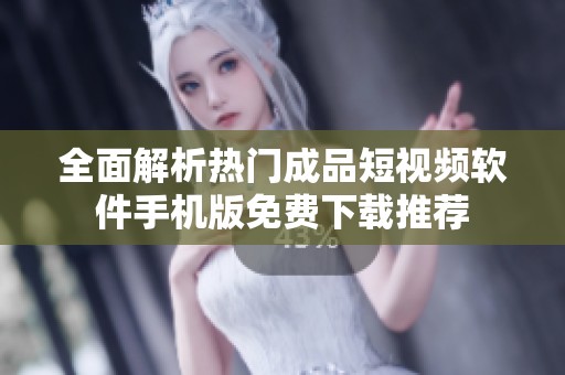 全面解析热门成品短视频软件手机版免费下载推荐