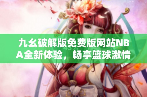 九幺破解版免费版网站NBA全新体验，畅享篮球激情与乐趣