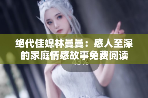 绝代佳媳林曼曼：感人至深的家庭情感故事免费阅读