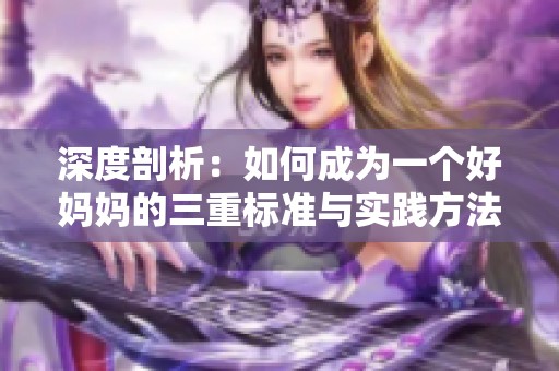 深度剖析：如何成为一个好妈妈的三重标准与实践方法