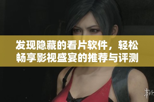 发现隐藏的看片软件，轻松畅享影视盛宴的推荐与评测