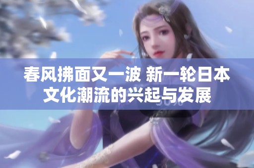 春风拂面又一波 新一轮日本文化潮流的兴起与发展