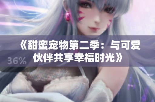 《甜蜜宠物第二季：与可爱伙伴共享幸福时光》
