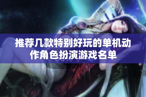 推荐几款特别好玩的单机动作角色扮演游戏名单