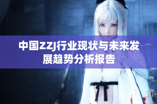 中国ZZJ行业现状与未来发展趋势分析报告