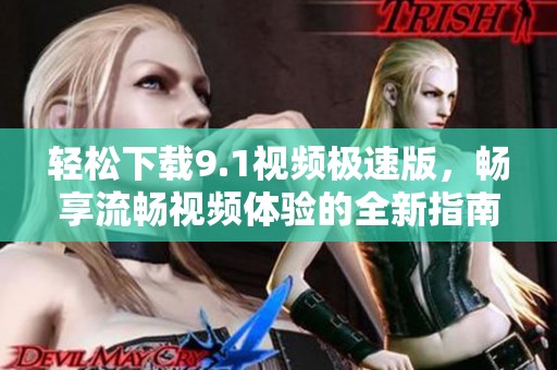 轻松下载9.1视频极速版，畅享流畅视频体验的全新指南
