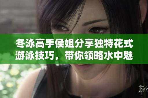 冬泳高手侯姐分享独特花式游泳技巧，带你领略水中魅力