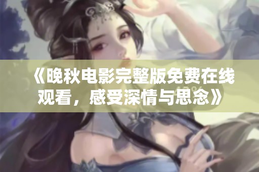 《晚秋电影完整版免费在线观看，感受深情与思念》