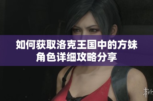 如何获取洛克王国中的方妹角色详细攻略分享
