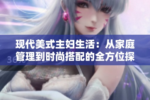 现代美式主妇生活：从家庭管理到时尚搭配的全方位探讨