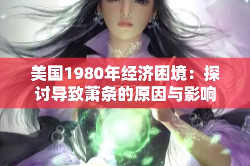 美国1980年经济困境：探讨导致萧条的原因与影响