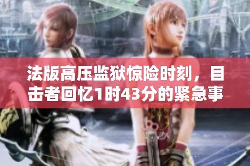 法版高压监狱惊险时刻，目击者回忆1时43分的紧急事件