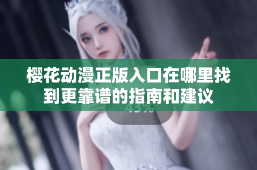 樱花动漫正版入口在哪里找到更靠谱的指南和建议